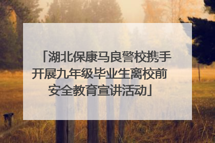 湖北保康马良警校携手开展九年级毕业生离校前安全教育宣讲活动